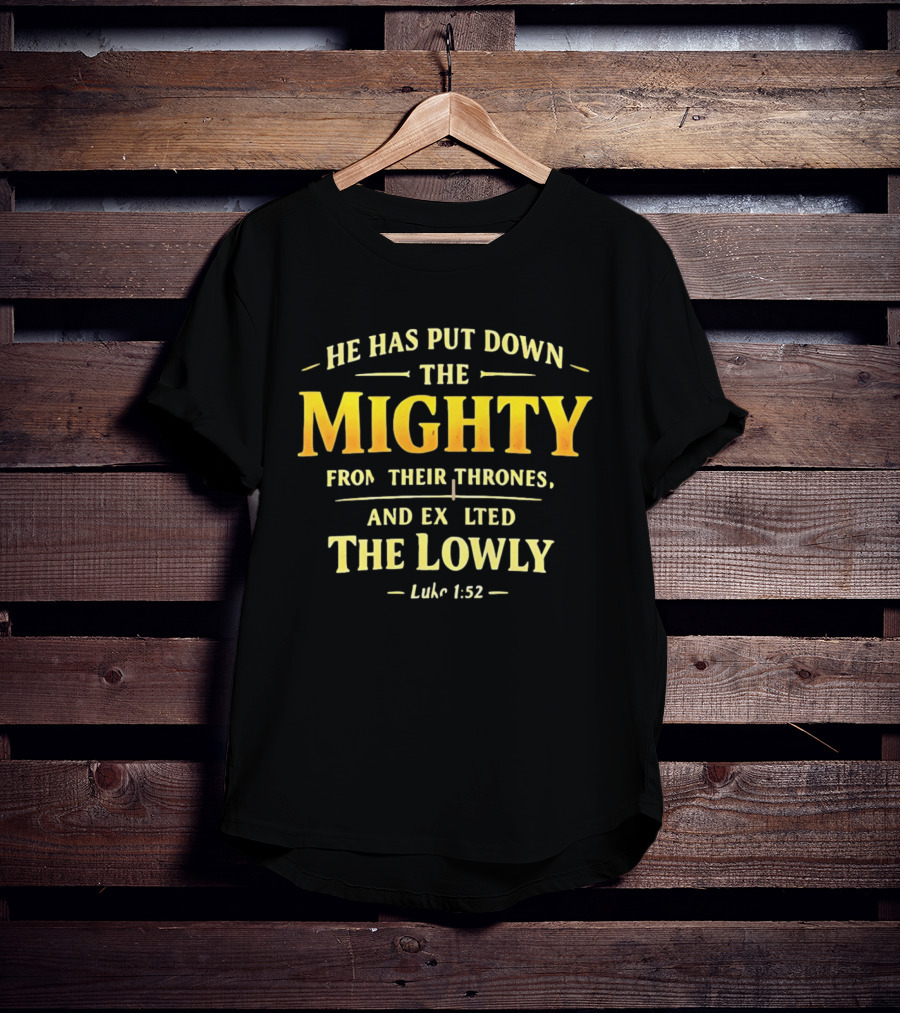 He Has Put Down The Mighty Exalted The Lowly Luke 1:52 Biblical Verse T-Shirt