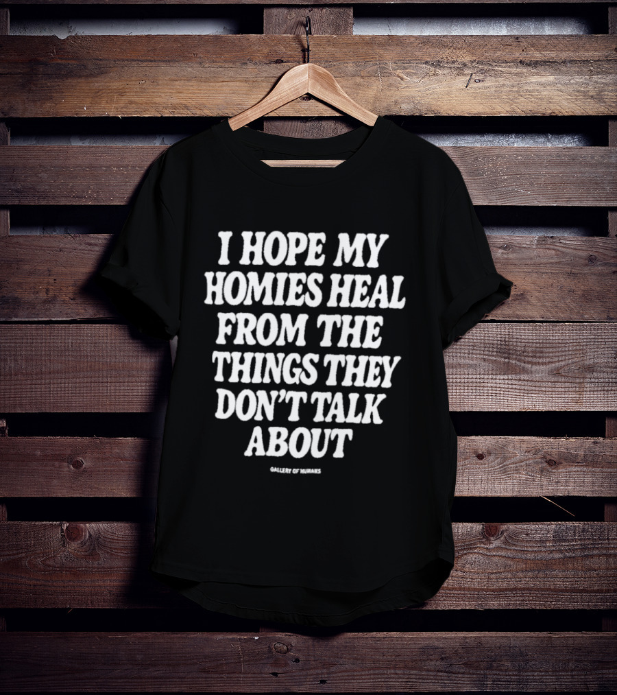 I Hope My Homies Heal From The Things They Don't Talk About T-Shirt
