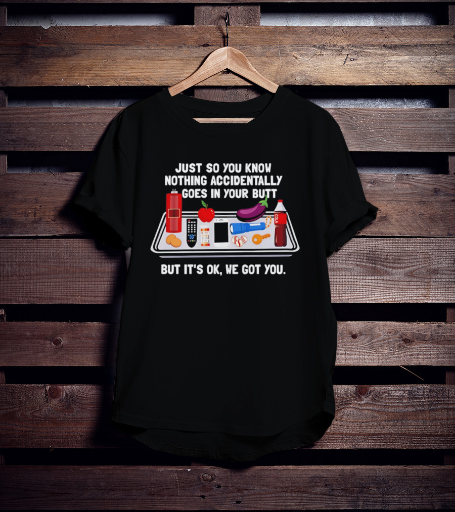 Just So You Know Nothing Accidentally Goes In Your Butt Funny Objects But It's Ok We Got You T-Shirt