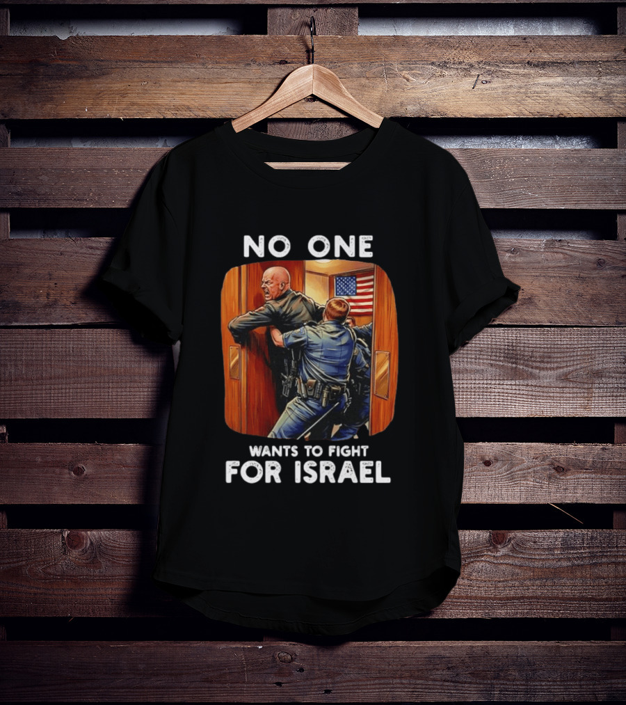 NO ONE WANTS TO FIGHT FOR ISRAEL American Police Scene T-Shirt
