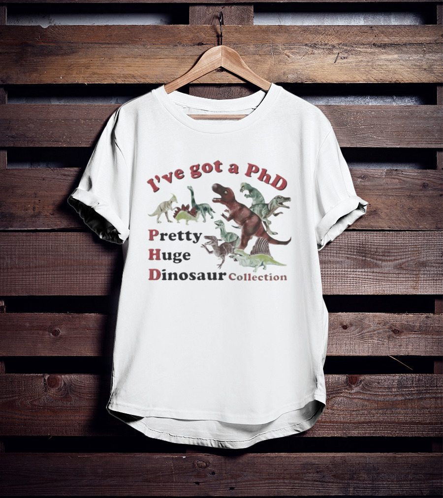 I've Got A PhD Pretty Huge Dinosaur Collection T-Shirt