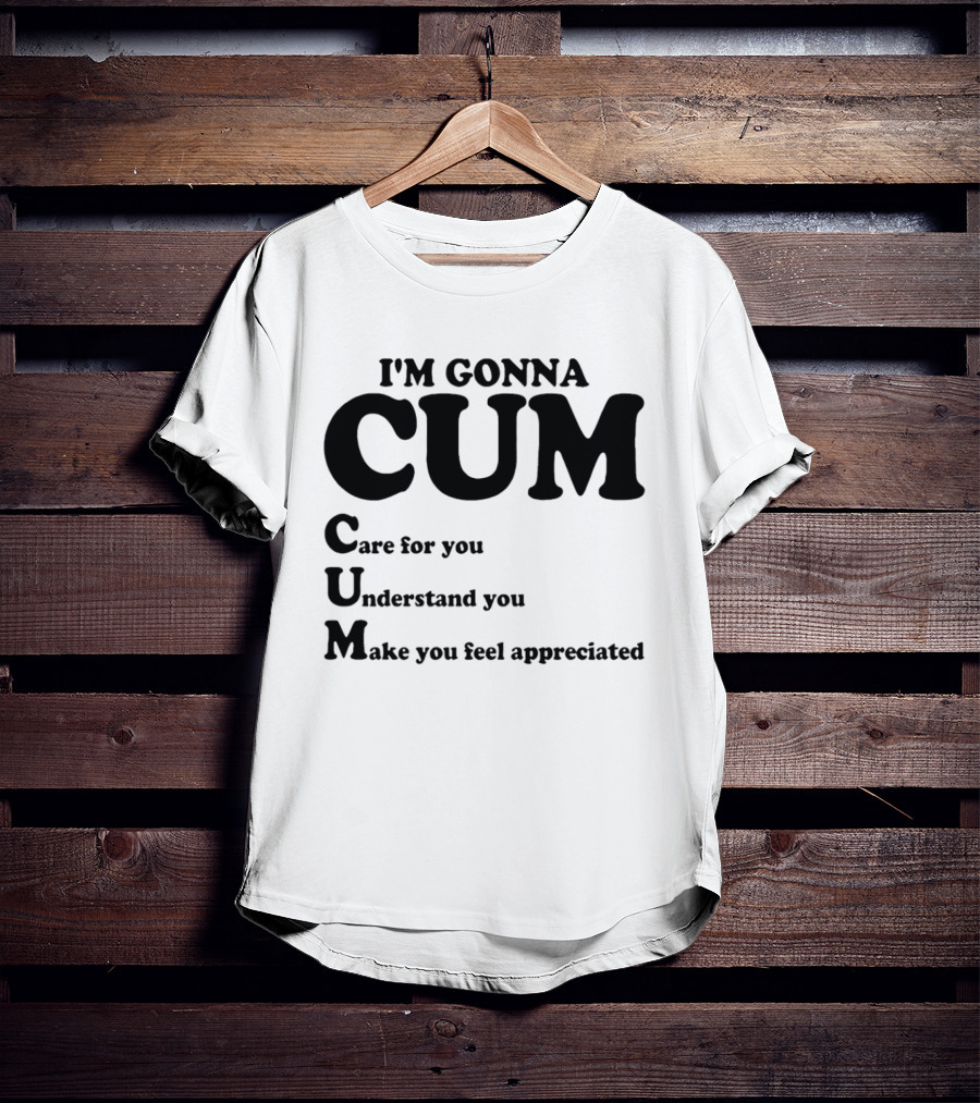 I'm Gonna CUM Care For You Understand You Make You Feel Appreciated T-Shirt
