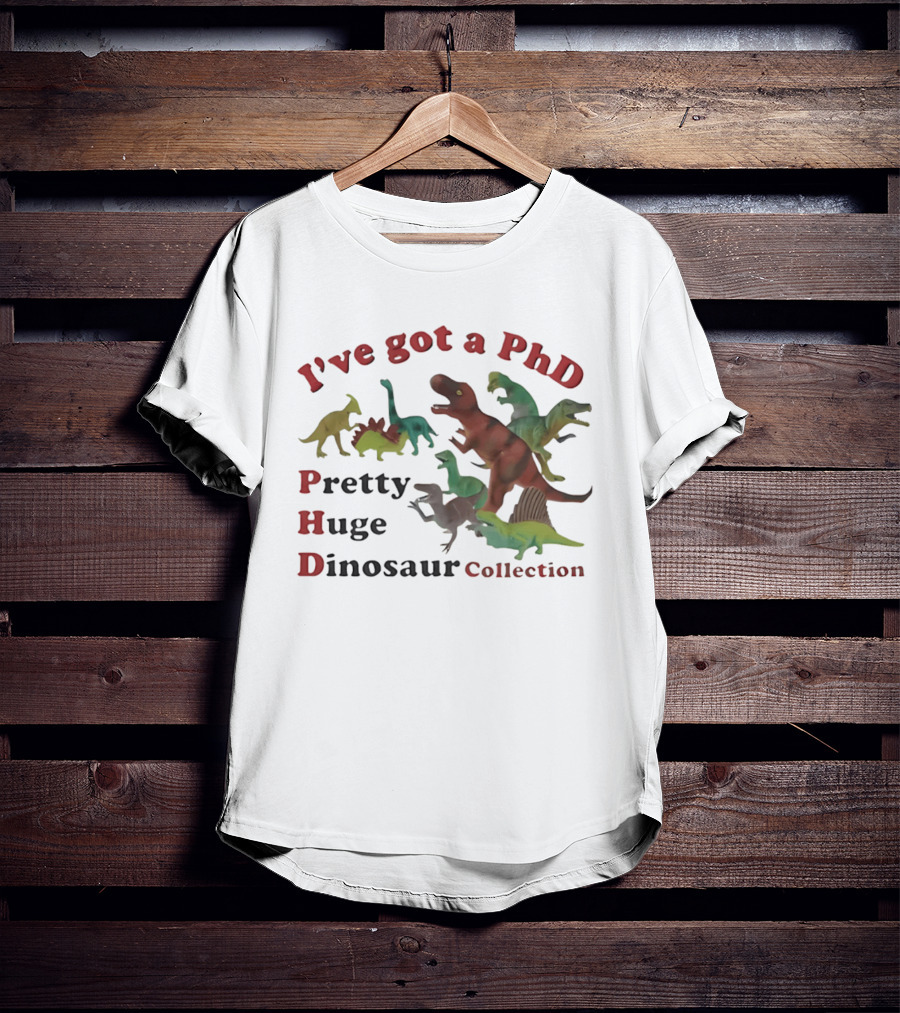 I've Got A PhD Pretty Huge Dinosaur Collection T-Shirt
