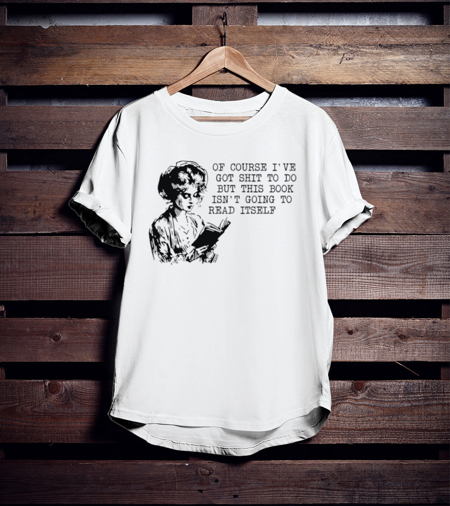 Of Course I've Got Shit To Do But This Book Isn't Going To Read Itself Vintage Reader Humor T-Shirt