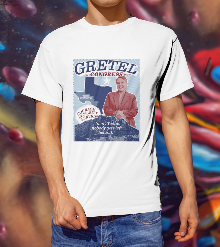 Gretel For Congress 2026 Texas District 23 Courage Integrity Service In My Texas Nobody Gets Left Behind T-Shirt