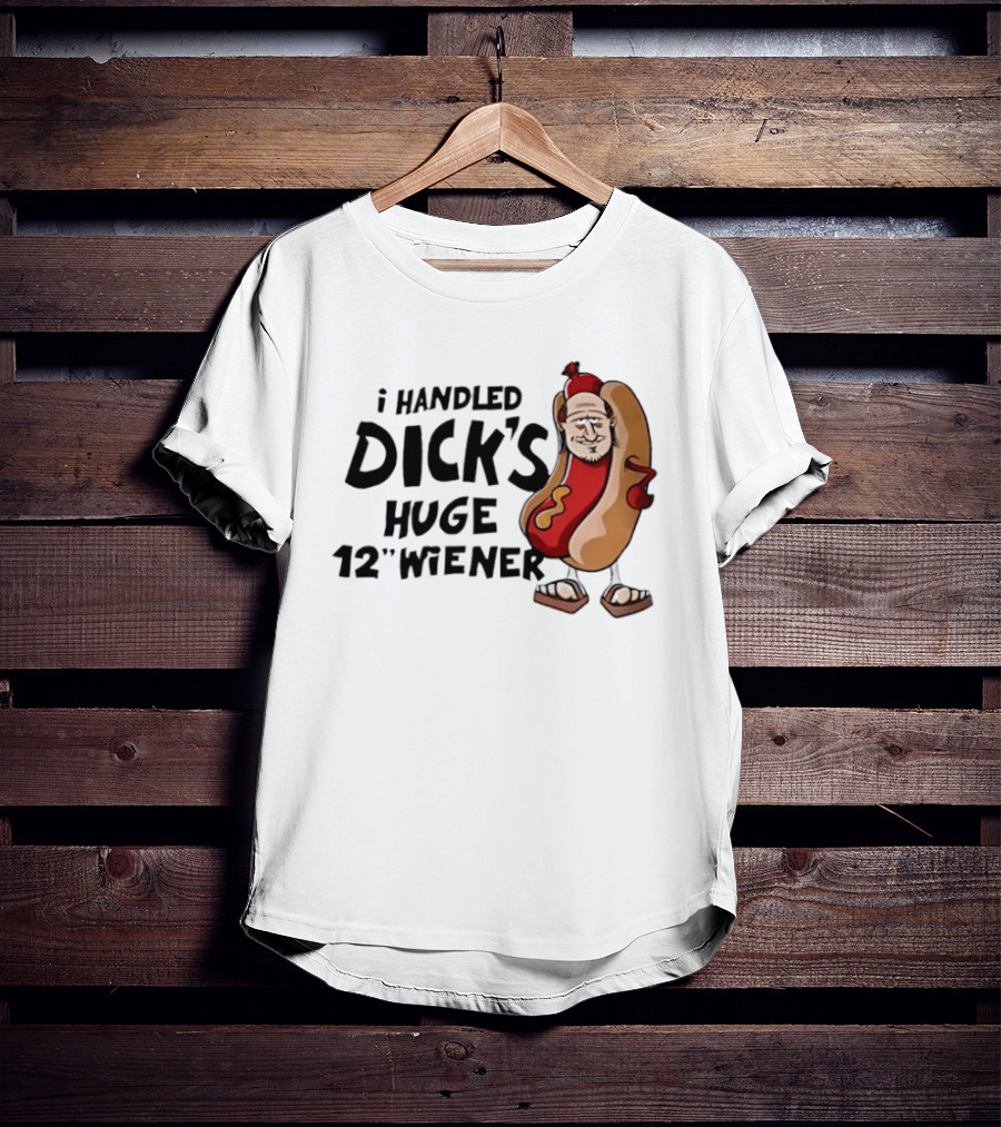 I Handled Dick's Huge 12" Wiener Hotdog Meme T-Shirt