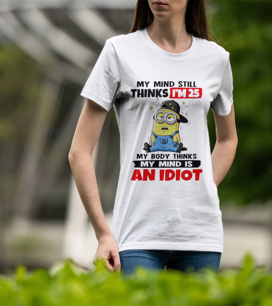 Minion My Mind Still Thinks I'm 25 My Body Thinks My Mind Is An Idiot T-Shirt