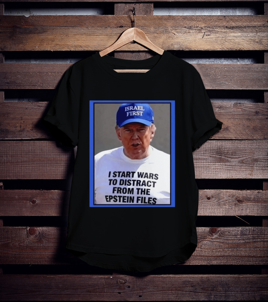 Israel First Hat Trump I Start Wars To Distract From The Epstein Files T-Shirt