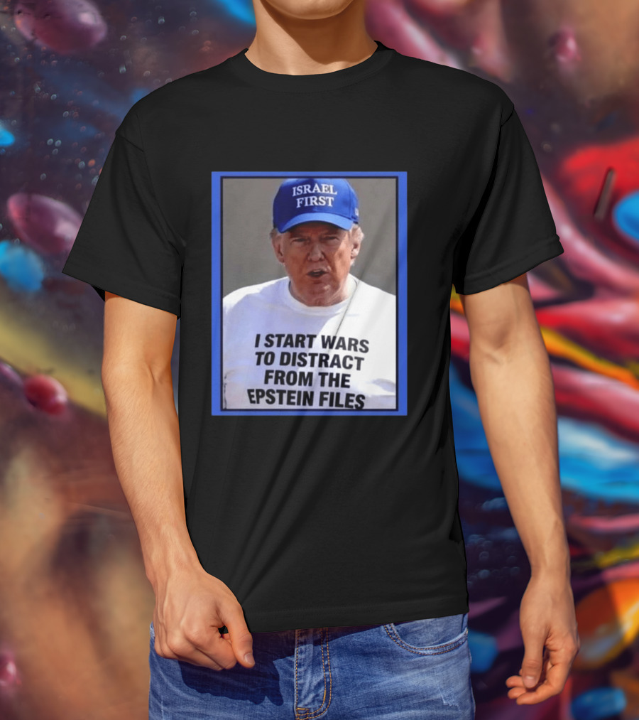 Israel First Hat Trump I Start Wars To Distract From The Epstein Files T-Shirt