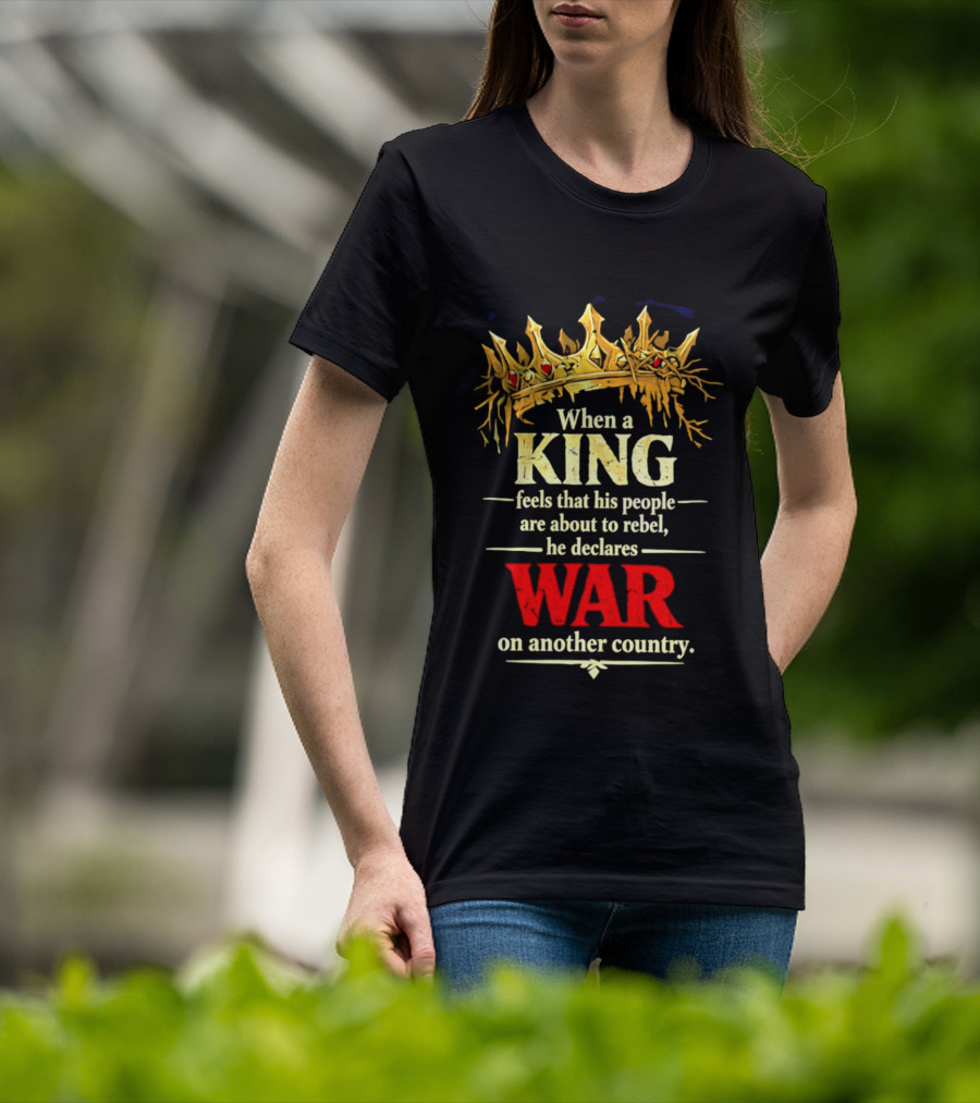When A King Feels That His People Are About To Rebel He Declares War On Another Country T-Shirt