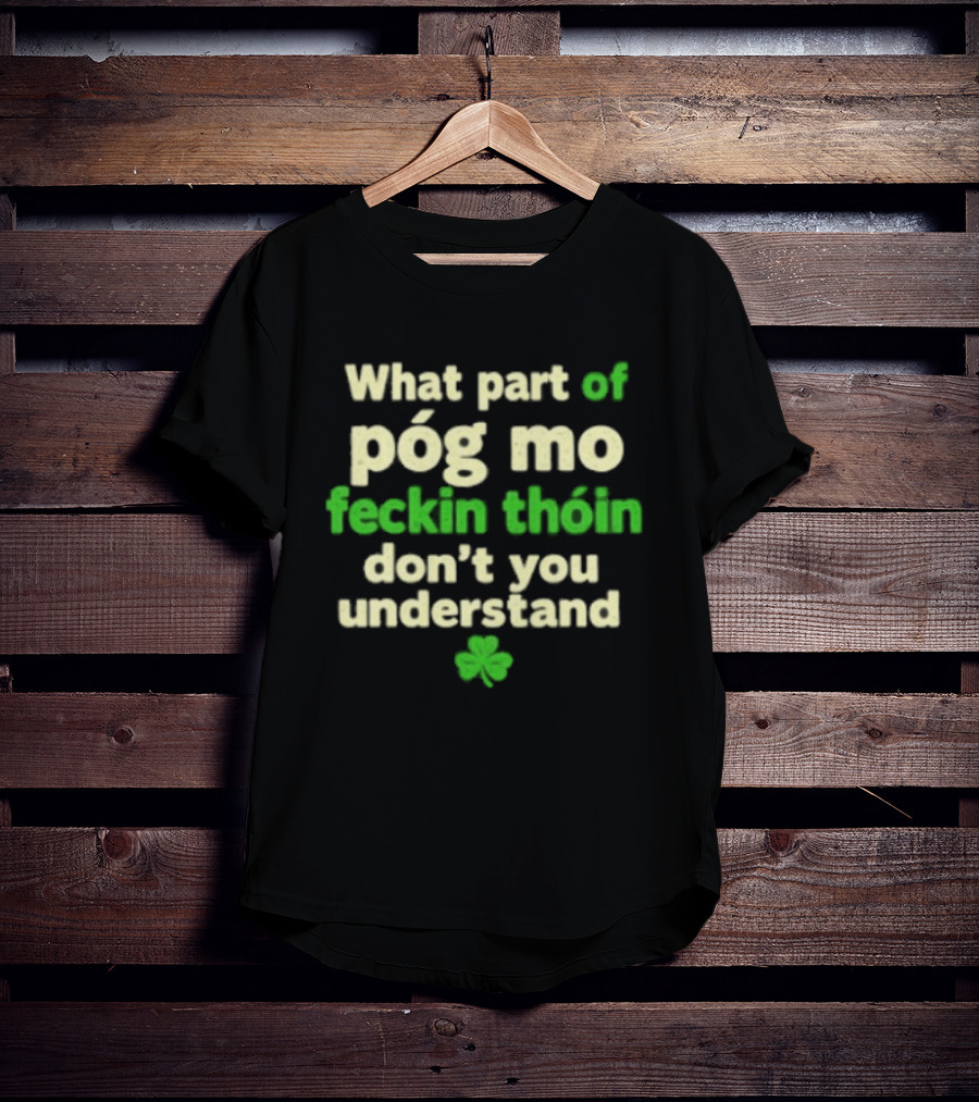 What Part Of Póg Mo Feckin Thóin Don't You Understand Shamrock T-Shirt
