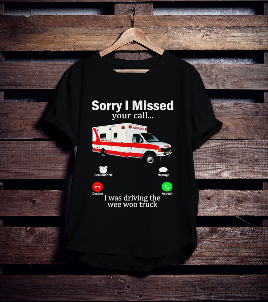 Sorry I Missed Your Call I Was Driving The Wee Woo Truck Ambulance T-Shirt