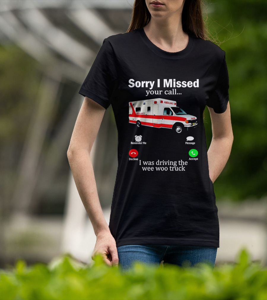 Sorry I Missed Your Call I Was Driving The Wee Woo Truck Ambulance T-Shirt