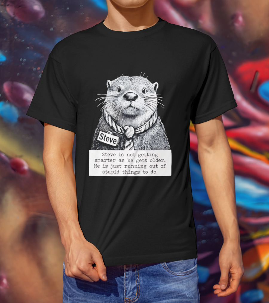 Steve Is Not Getting Smarter He Is Just Running Out Of Stupid Things To Do T-Shirt