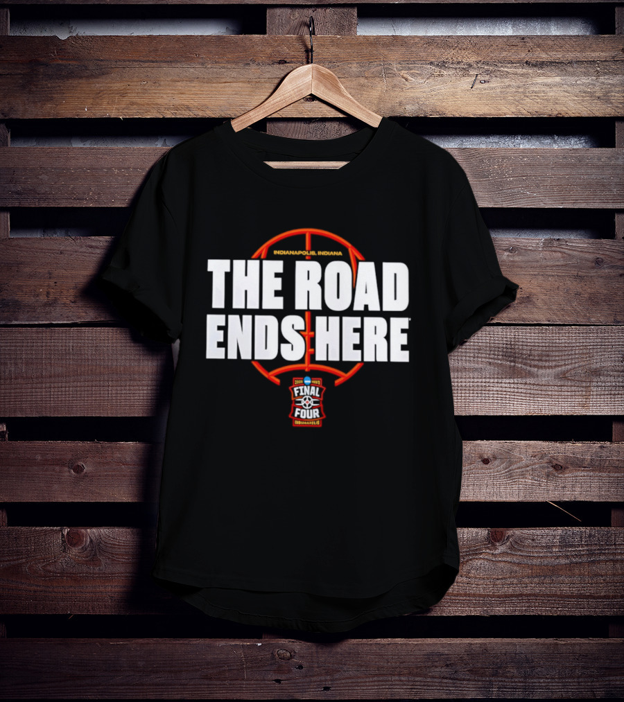 The Road Ends Here 2026 NCAA Men's Basketball Tournament March Madness Final Four Indianapolis T-Shirt