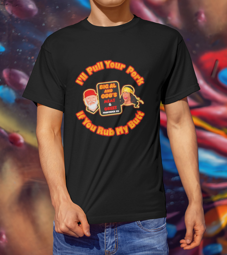 I'll Pull Your Pork If You Rub My Butt Big Al And ODB's Meat & Greet Foodtruck Co T-Shirt