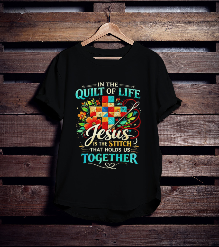 In The Quilt Of Life Jesus Is The Stitch That Holds Us Together Christian Quilt Cross Flower T-Shirt