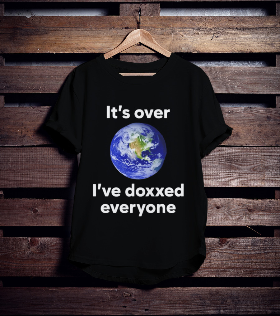 It's Over I've Doxxed Everyone Earth Planet T-Shirt