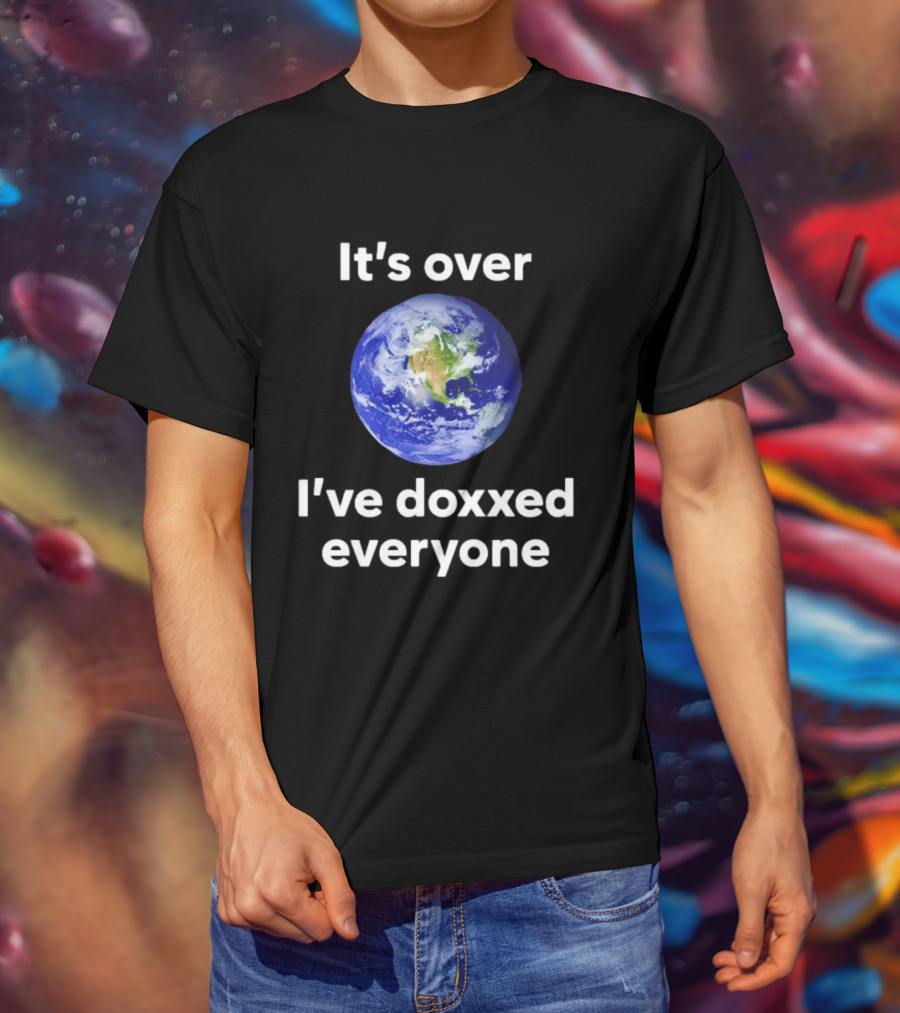 It's Over I've Doxxed Everyone Earth Planet T-Shirt