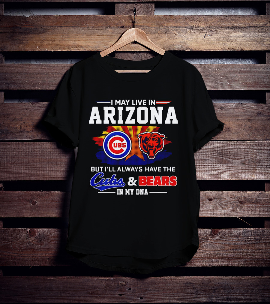 I May Live In Arizona But I'll Always Have The Cubs And Bears In My DNA T-Shirt