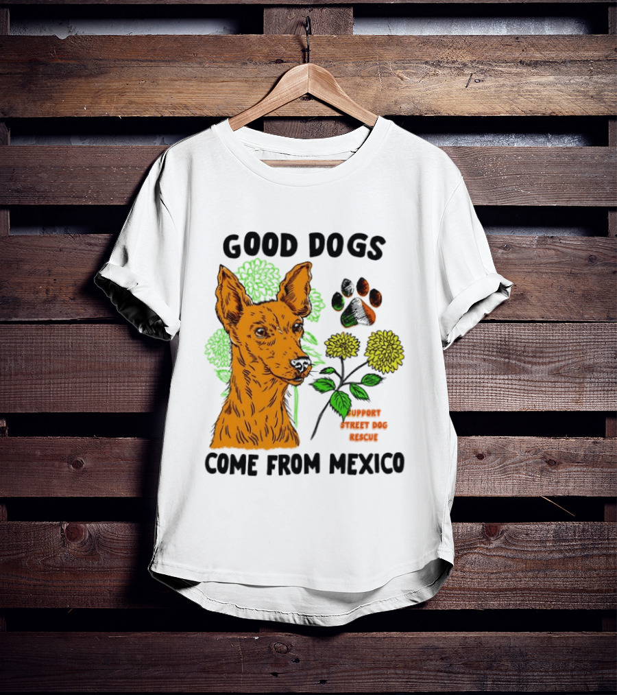 Good Dogs Come From Mexico Support Street Dog Rescue With Dog And Flower T-Shirt