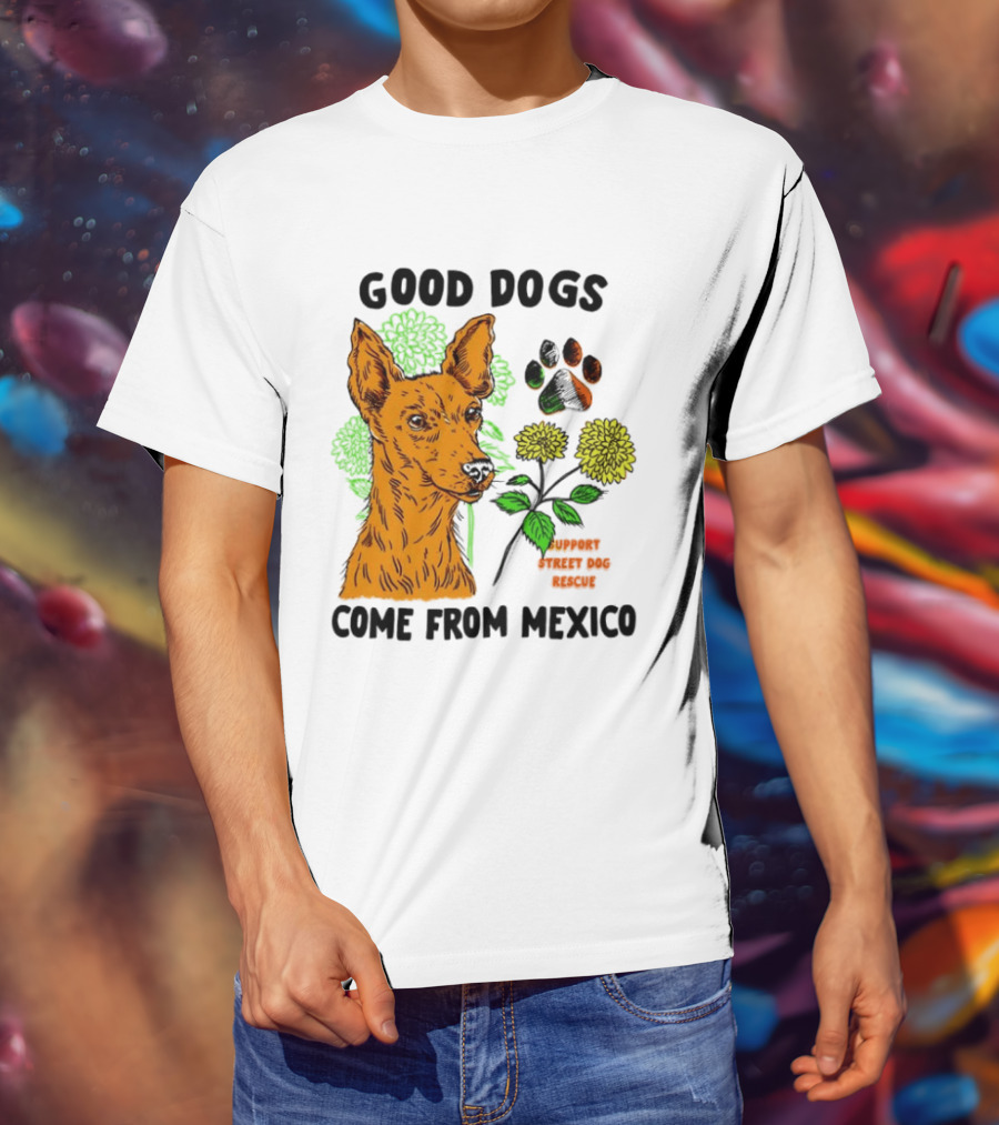 Good Dogs Come From Mexico Support Street Dog Rescue With Dog And Flower T-Shirt