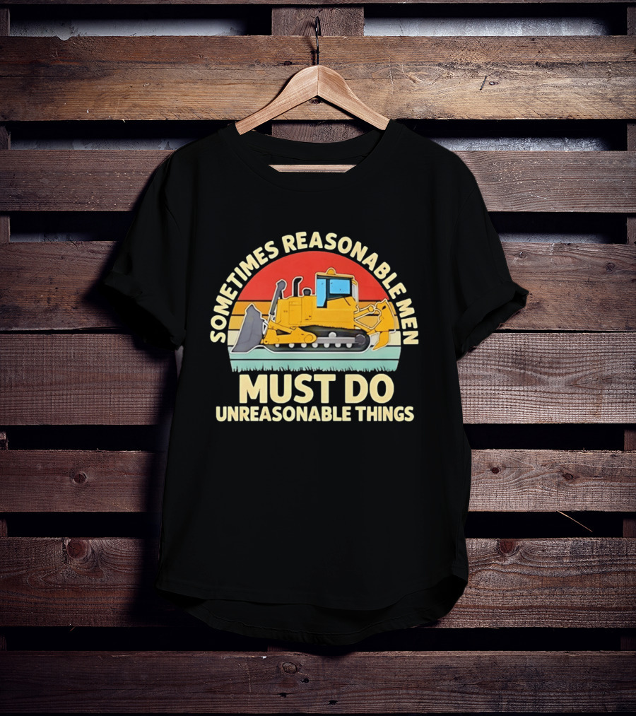Sometimes Reasonable Men Must Do Unreasonable Things Bulldozer Vintage Sunset T-Shirt