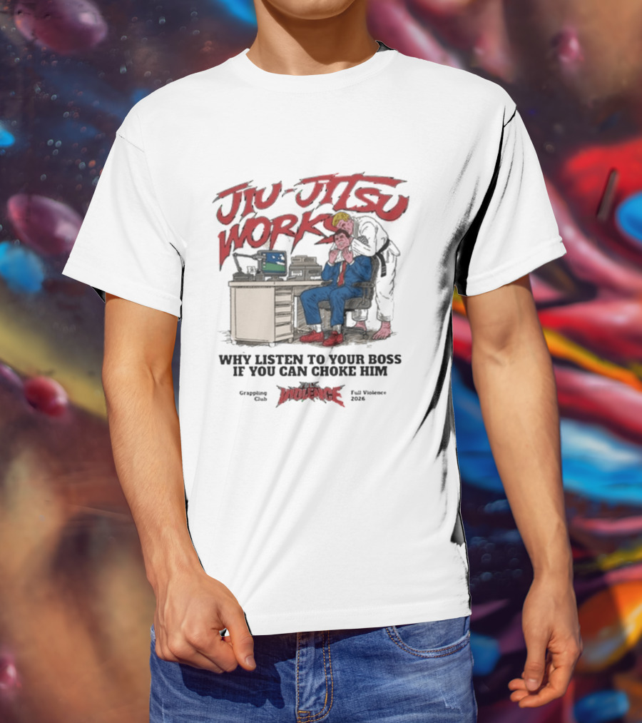 Jiu Jitsu Works Why Listen To Your Boss If You Can Choke Him Street Violence Grapevine Ca Full Throttle USA T-Shirt