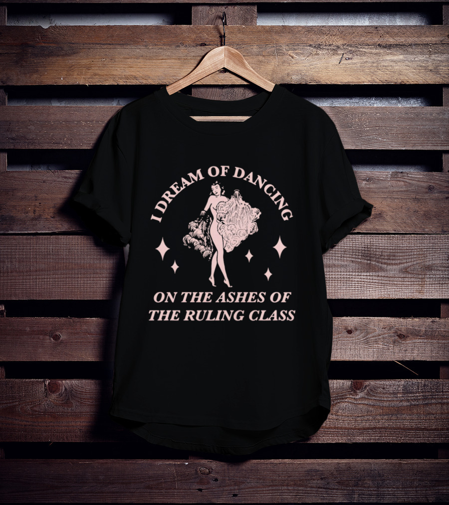 I Dream Of Dancing On The Ashes Of The Ruling Class T-Shirt