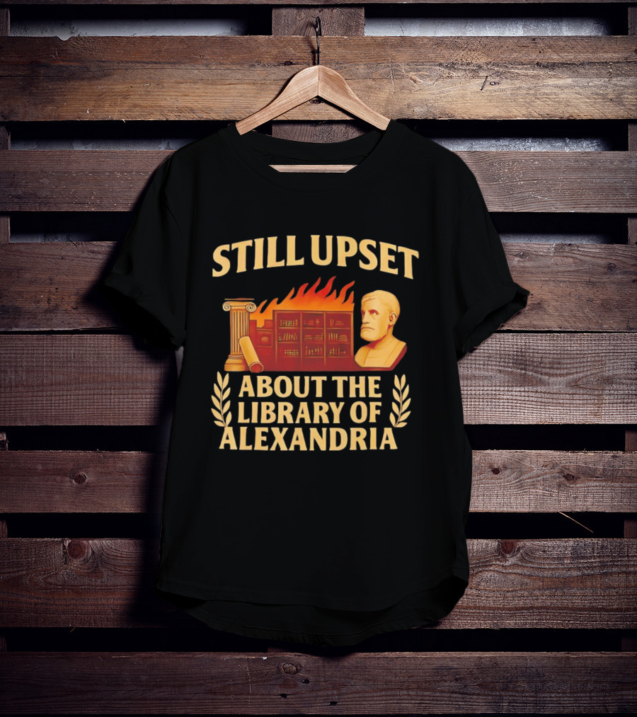 Still Upset About The Library Of Alexandria Ancient Knowledge Lost T-Shirt