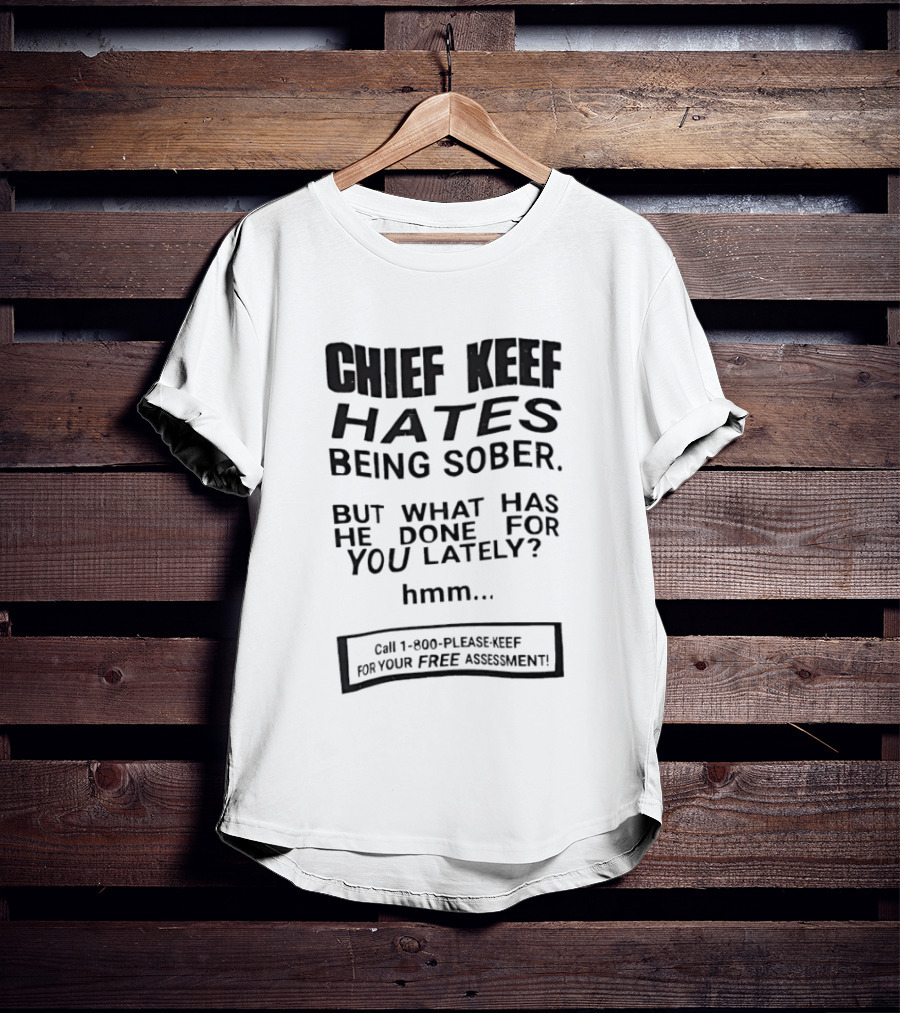 Chief Keef Hates Being Sober But What Has He Done For You Lately Hmm Call 1 800 Please Keef For Your Free Assessment T-Shirt