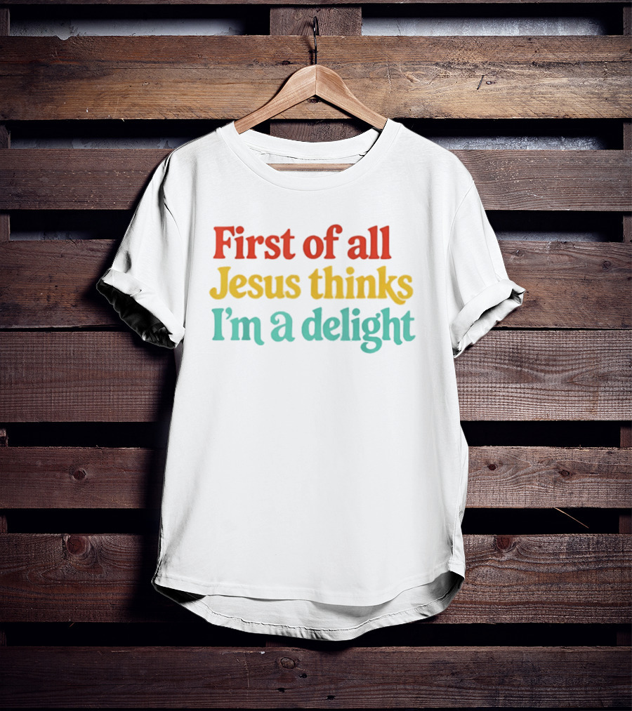 First Of All Jesus Thinks I'm A Delight Colorful T-Shirt