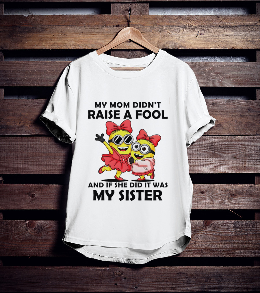 Minion My Mom Didn't Raise A Fool And If She Did It Was My Sister Bow Sunglasses T-Shirt