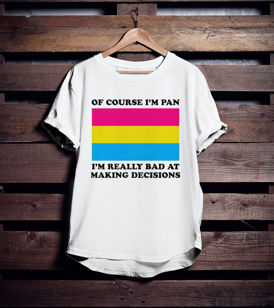 Of Course I'm Pan I'm Really Bad At Making Decisions Pansexual Pride Flag T-Shirt