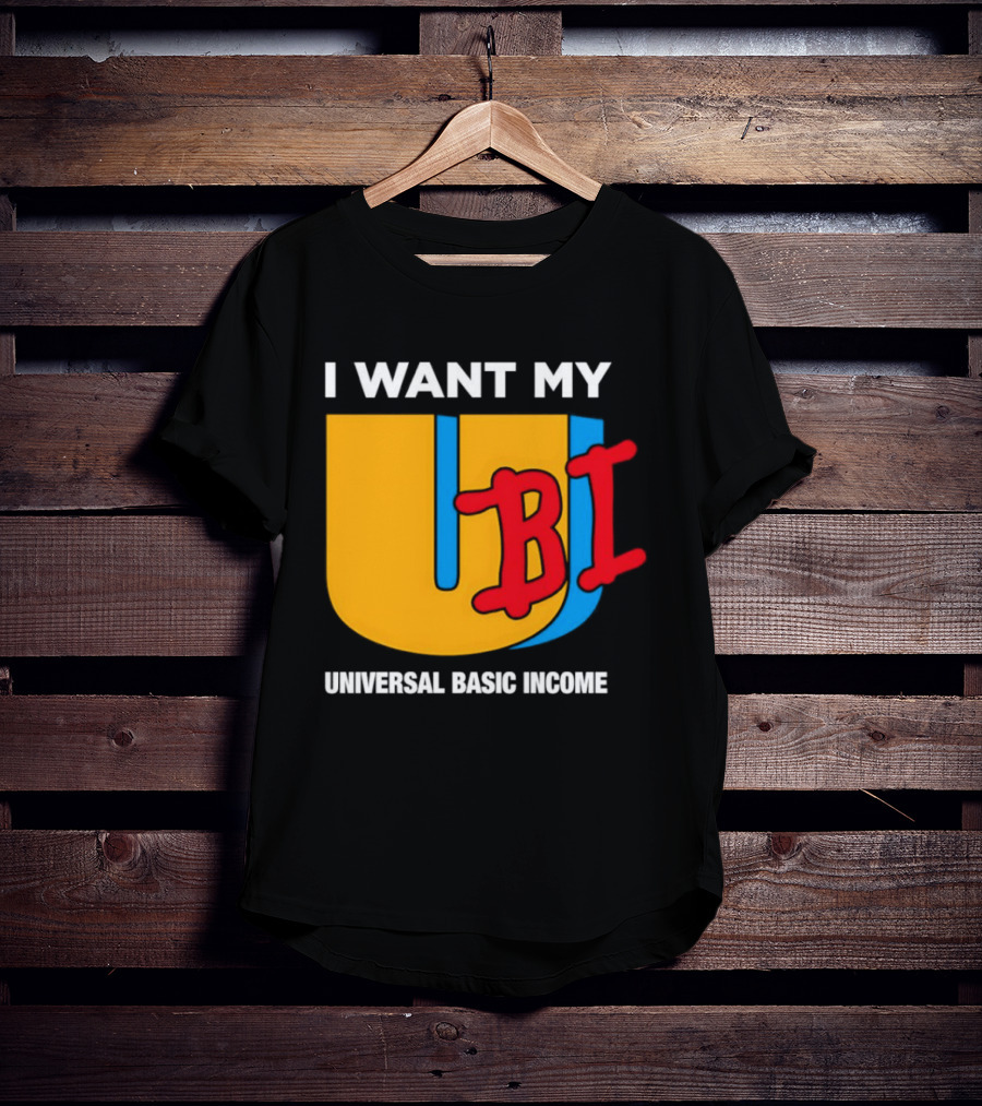 I Want My Ubi Universal Basic Income T-Shirt