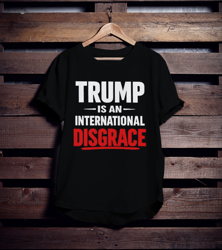Trump Is An International Disgrace T-Shirt
