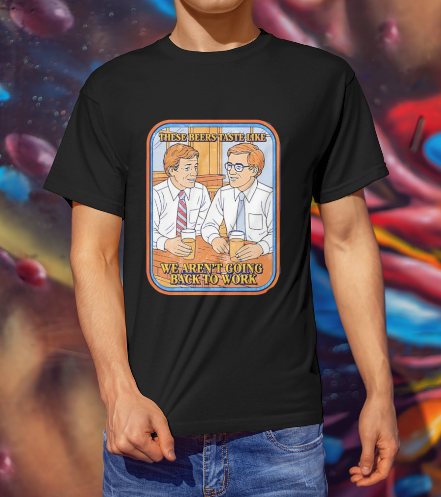 These Beers Taste Like We Aren't Going Back To Work Two Men Talking T-Shirt