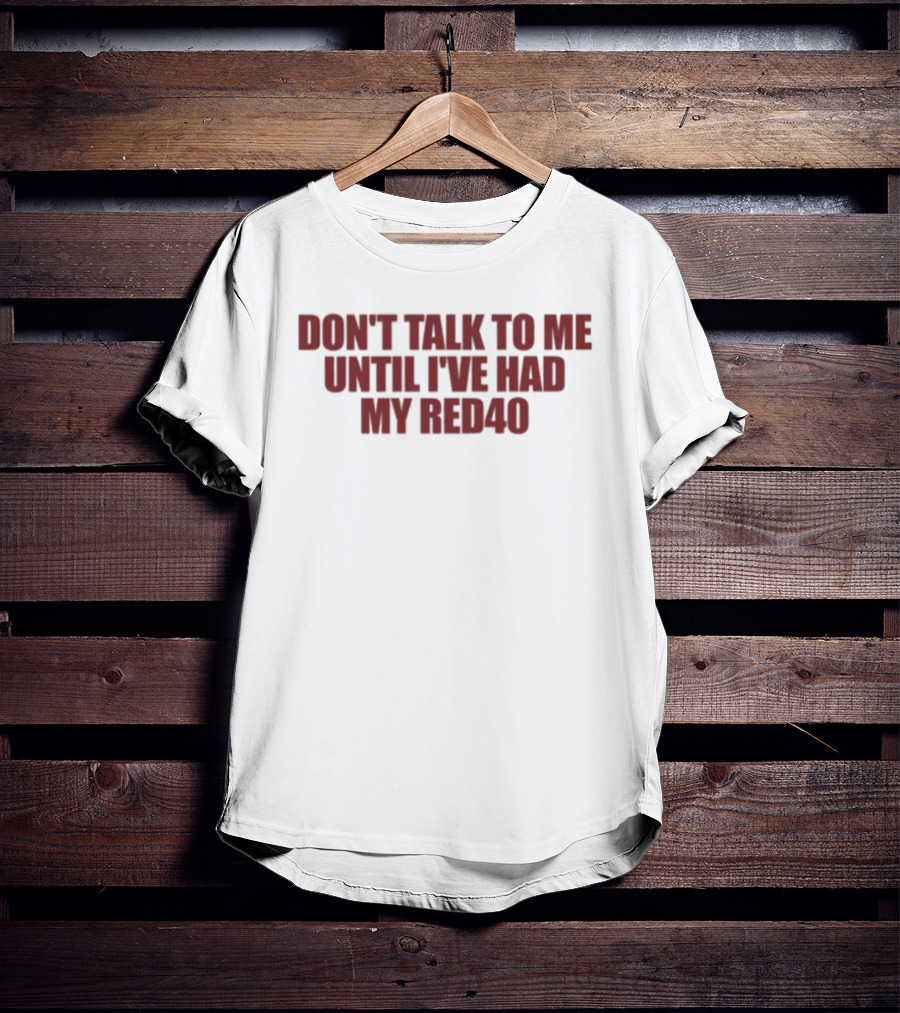 Don't Talk To Me Until I've Had My Red40 T-Shirt