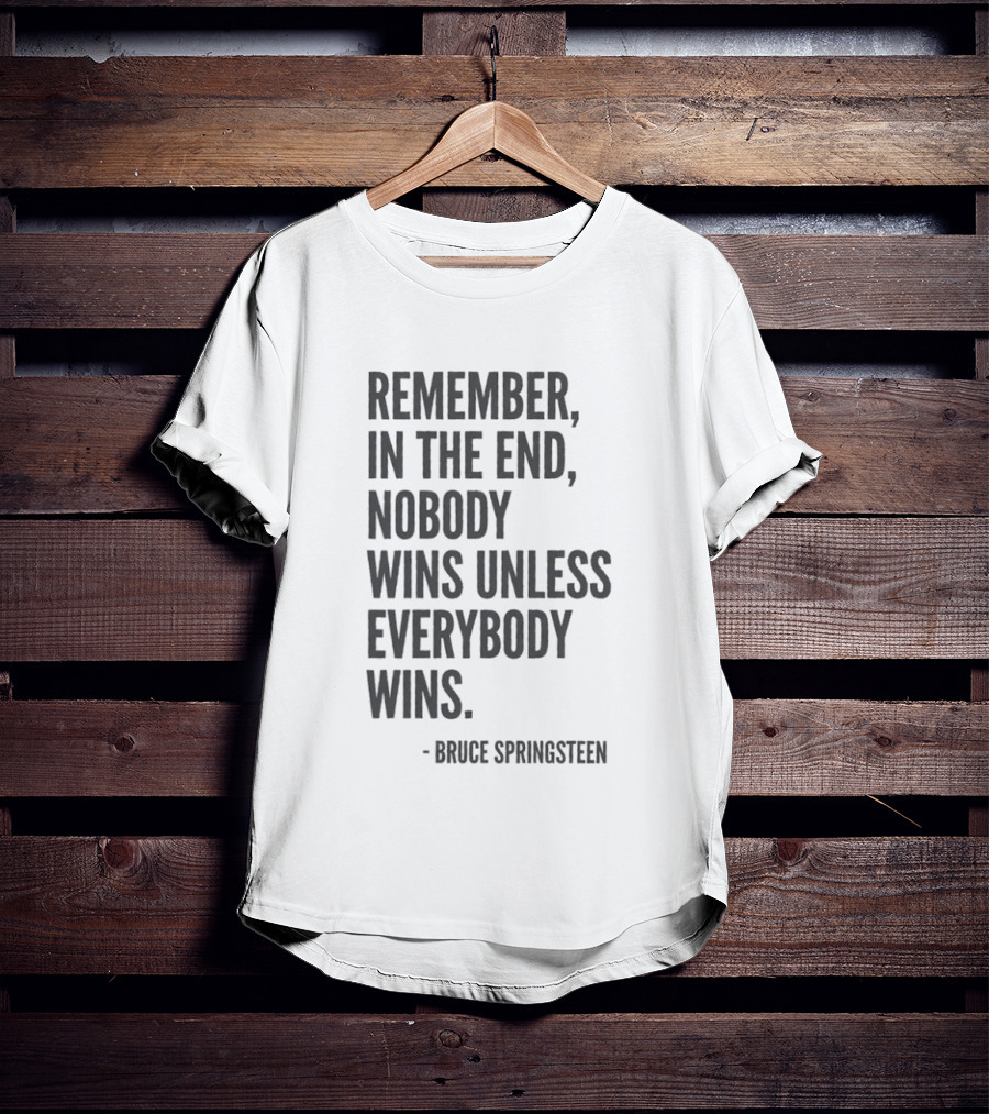 Bruce Springsteen Remember In The End Nobody Wins Unless Everybody Wins T-Shirt