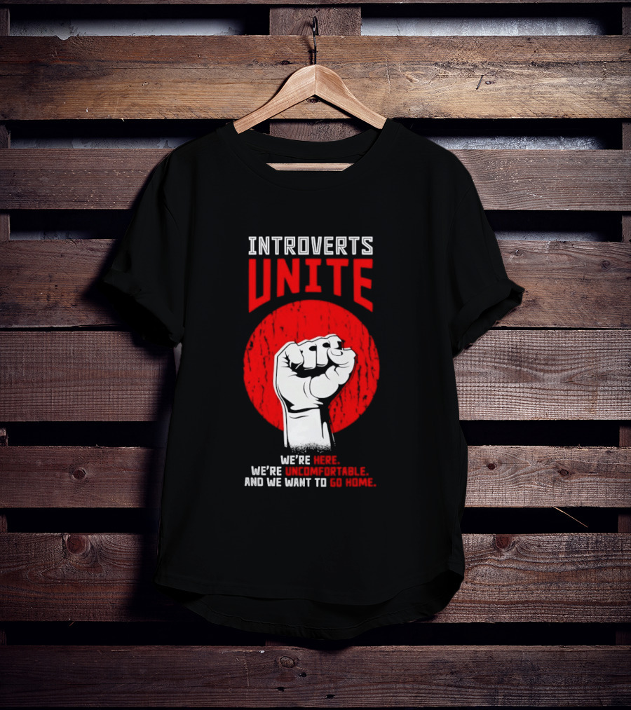 Introverts Unite We're Here We're Uncomfortable And We Want To Go Home Fist T-Shirt