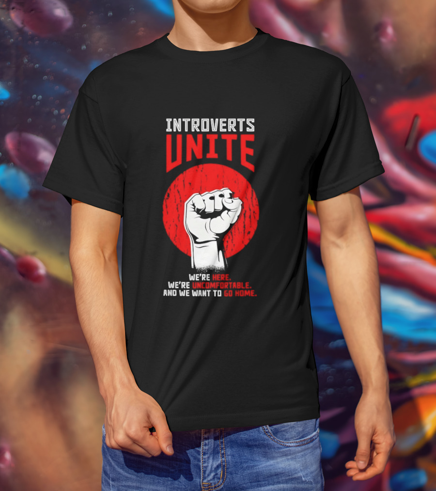 Introverts Unite We're Here We're Uncomfortable And We Want To Go Home Fist T-Shirt