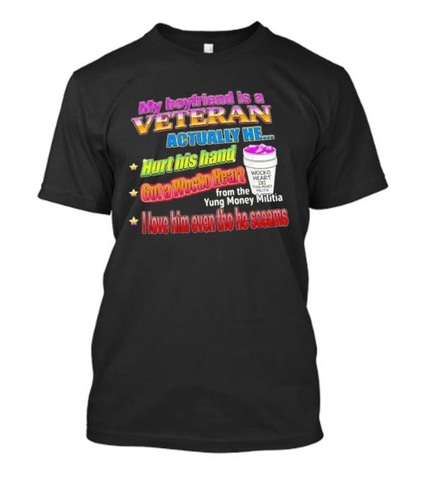 My Boyfriend Is A Veteran Actually He Hurt His Hand Got A Wocko Heart Yung Money Militia I Love Him Even Tho He Screams T-Shirt