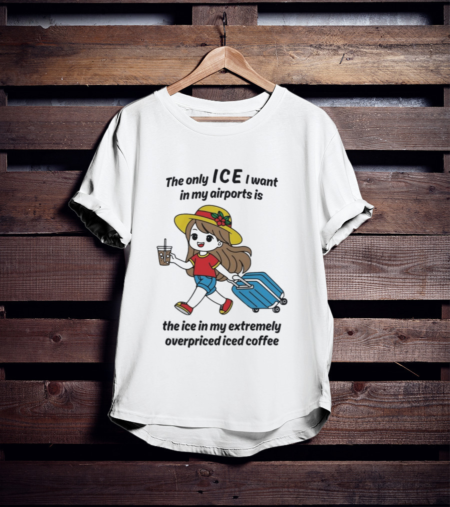 The Only ICE I Want In My Airports Is The Ice In My Extremely Overpriced Iced Coffee Traveler With Suitcase And Drink T-Shirt