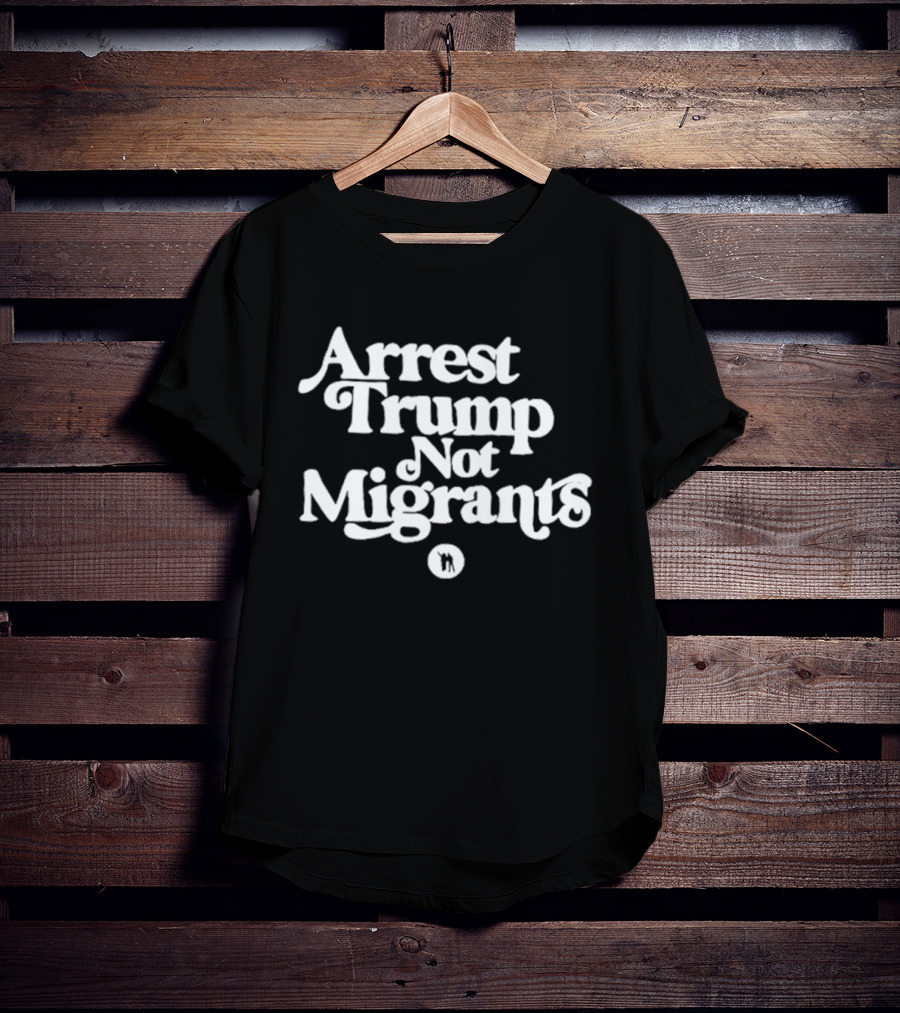 Arrest Trump Not Migrants Social Justice Message T-Shirt