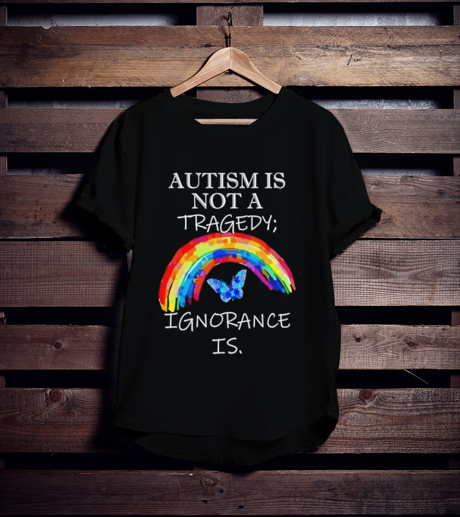 Autism Is Not A Tragedy Ignorance Is Rainbow Butterfly T-Shirt