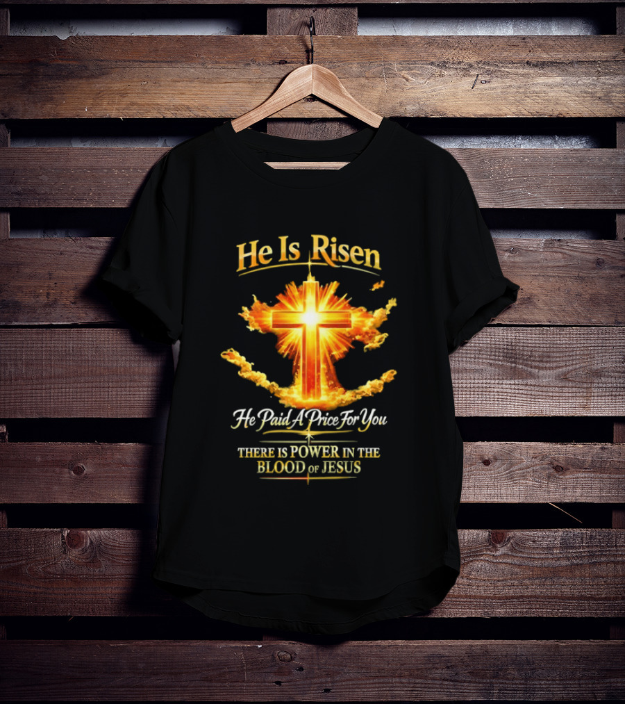 He Is Risen He Paid A Price For You There Is Power In The Blood Of Jesus Cross And Sunburst Christian Message T-Shirt