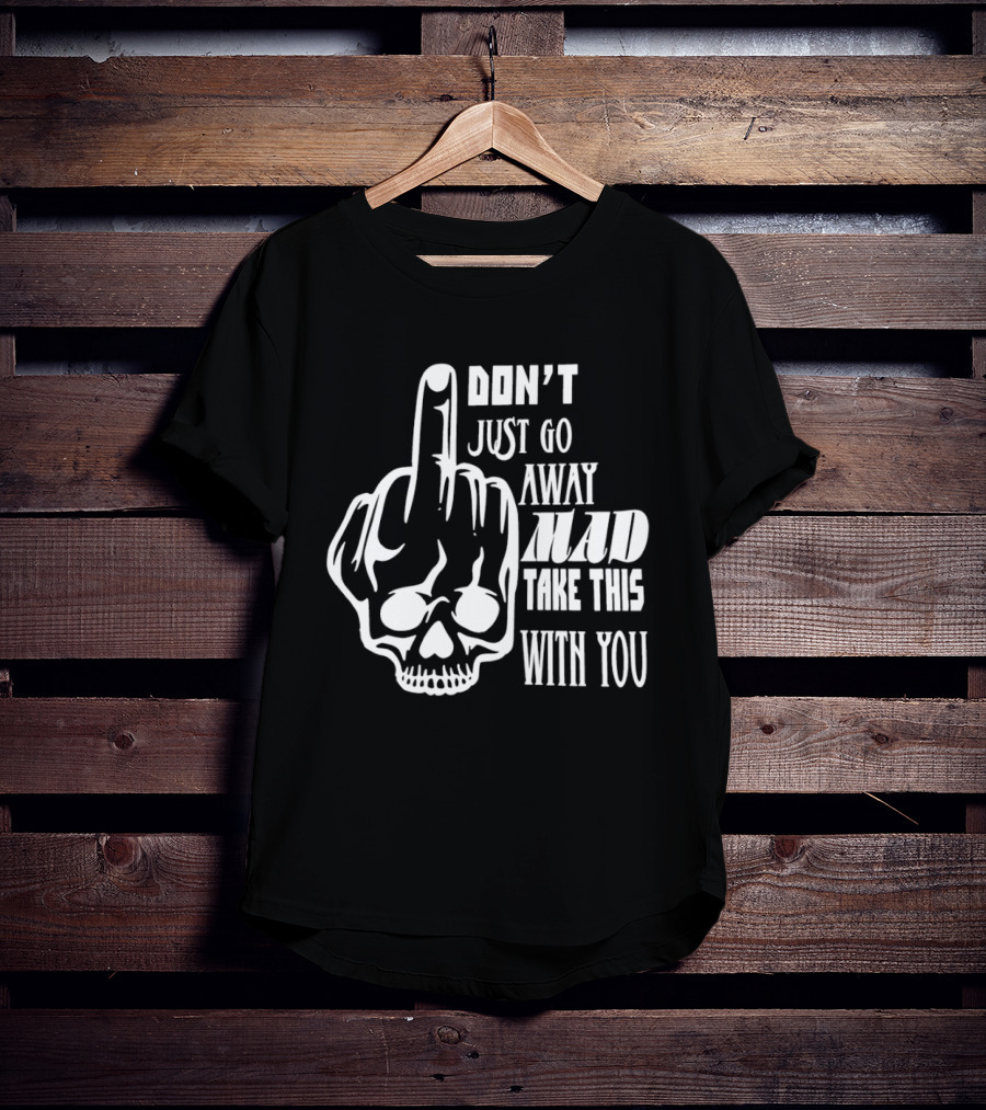 Don't Just Go Away Mad Take This With You Skull Middle Finger T-Shirt