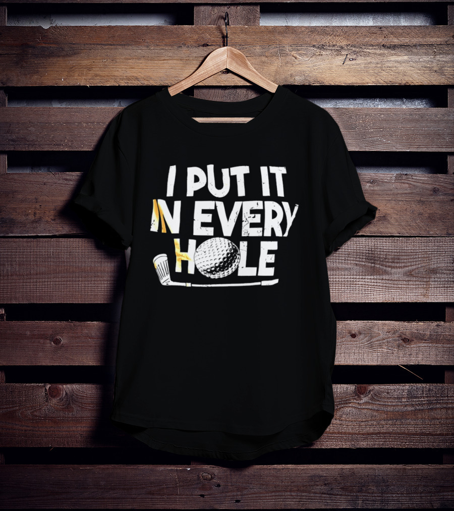 I Put It In Every Hole Funny Golf Saying T-Shirt