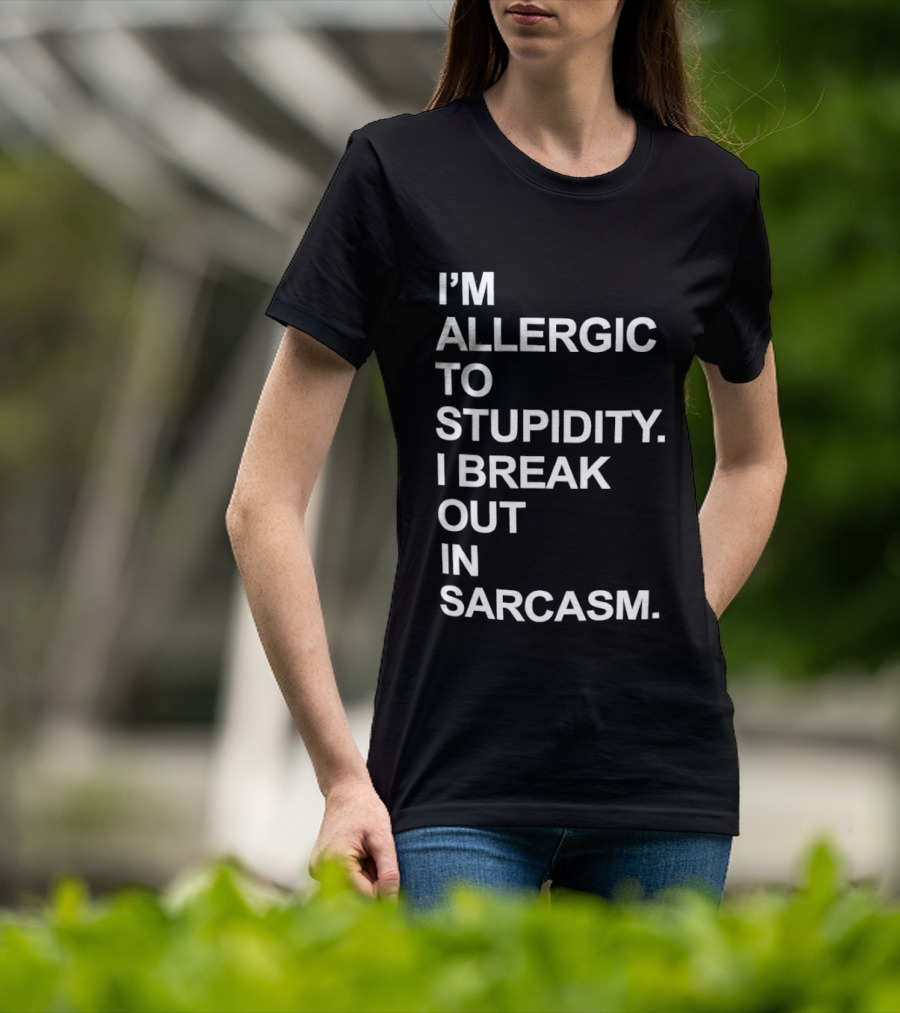 I'm Allergic To Stupidity I Break Out In Sarcasm T-Shirt