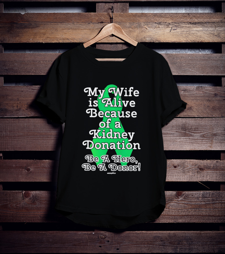 My Wife Is Alive Because Of A Kidney Donation Be A Hero Be A Donor T-Shirt
